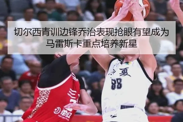 切尔西青训边锋乔治表现抢眼有望成为马雷斯卡重点培养新星
